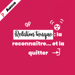 Relation toxique : La reconnaître... et la quitter